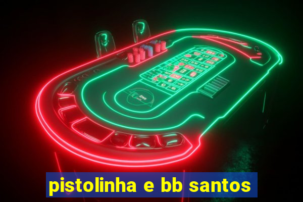 pistolinha e bb santos